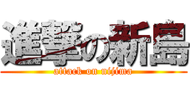 進撃の新島 (attack on nijima)