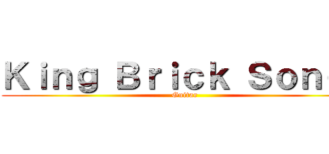 Ｋｉｎｇ Ｂｒｉｃｋ Ｓｏｎｇｓ (Guitar)