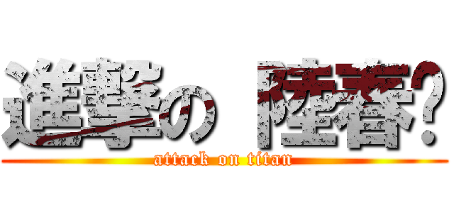 進撃の 陸春艳 (attack on titan)