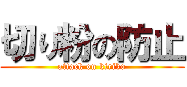 切り粉の防止 (attack on kiriko)