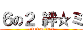 ６の２ 絆☆ミ (attack on titan)