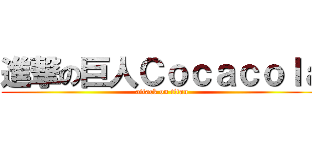 進撃の巨人Ｃｏｃａｃｏｌａ (attack on titan)
