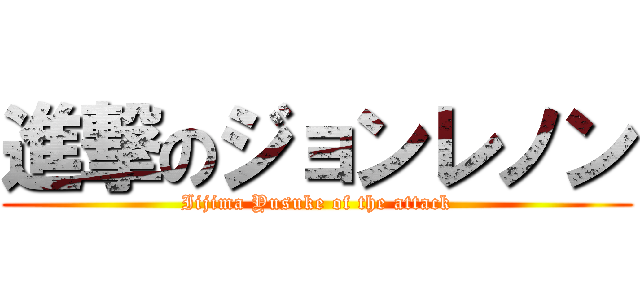 進撃のジョンレノン (Iijima Yusuke of the attack)