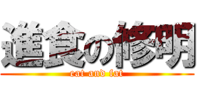 進食の修明 (eat and fat)