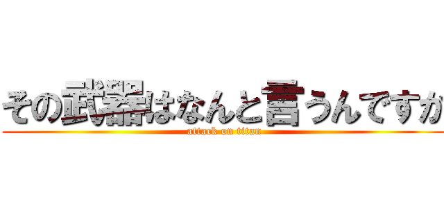 その武器はなんと言うんですか (attack on titan)