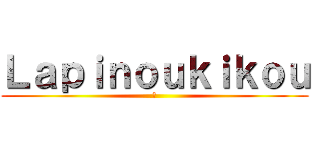 Ｌａｐｉｎｏｕｋｉｋｏｕ (🐱)