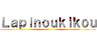 Ｌａｐｉｎｏｕｋｉｋｏｕ (🐱)