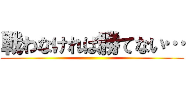 戦わなければ勝てない… ()