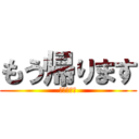 もう帰ります (我先回去了)