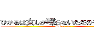 ひかるは女しか喋らないただのキモ人間 (attack on titan)