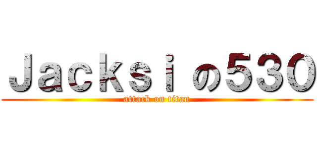 Ｊａｃｋｓｉ の５３０ (attack on titan)