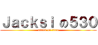 Ｊａｃｋｓｉ の５３０ (attack on titan)