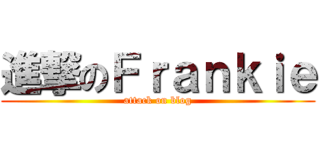 進撃のＦｒａｎｋｉｅ (attack on blog)