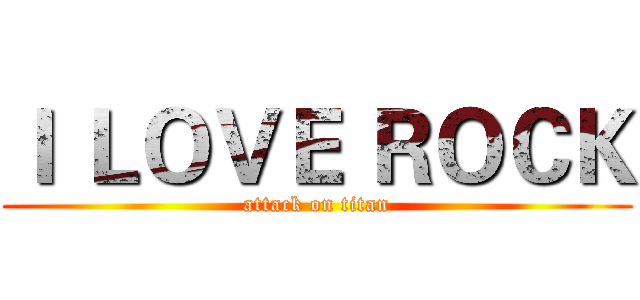 Ｉ ＬＯＶＥ ＲＯＣＫ (attack on titan)