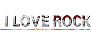Ｉ ＬＯＶＥ ＲＯＣＫ (attack on titan)