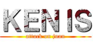 ＫＥＮＩＳ (attack on juan)
