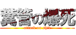 糞管の爆死 (attack on shit)