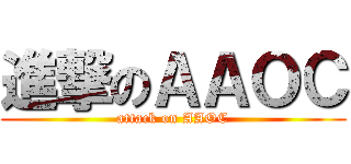 進撃のＡＡＯＣ (attack on AAOC)