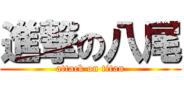 進撃の八尾 (attack on titan)