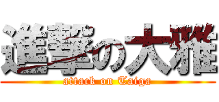 進撃の大雅 (attack on Taiga)