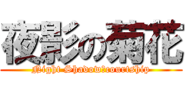 夜影の菊花 (Night Shadowのcourtship)