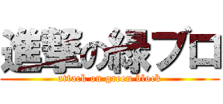 進撃の緑ブロ (attack on green block)