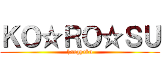 ＫＯ☆ＲＯ☆ＳＵ (hangyaku)