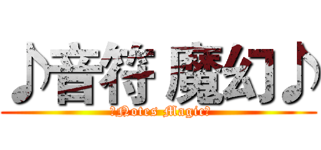 ♪音符 魔幻♪ ( ♪Notes Magic♪)