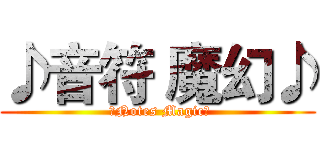 ♪音符 魔幻♪ ( ♪Notes Magic♪)