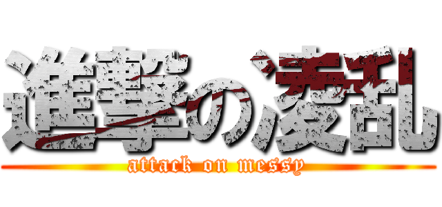 進撃の凌乱 (attack on messy)