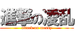 進撃の凌乱 (attack on messy)
