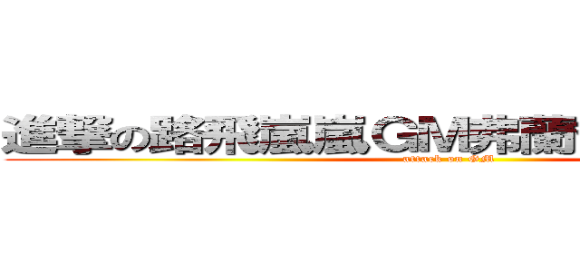 進撃の路飛嵐嵐ＧＭ弗蘭喬治吐槽超人 (attack on GM)
