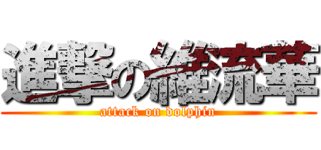 進撃の維流華 (attack on dolphin)