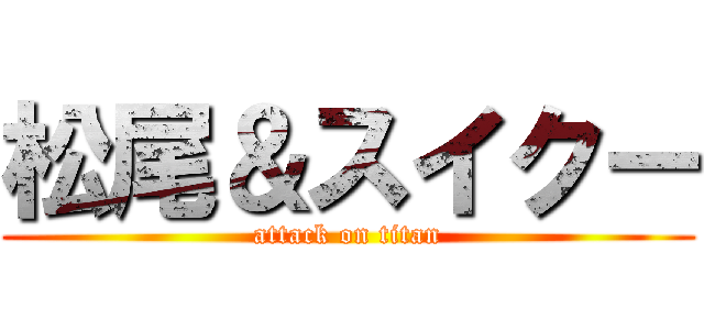 松尾＆スイクー (attack on titan)