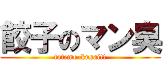 餃子のマン臭 (totemo-kusai!!)