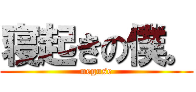 寝起きの僕。 (neguse)
