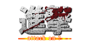 進撃 (attack on 凹)
