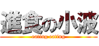 進食の小波 (eating eating)