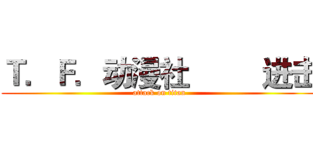 Ｔ．Ｆ．动漫社         进击 (attack on titan)