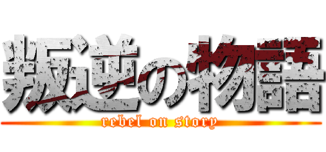 叛逆の物語 (rebel on story)