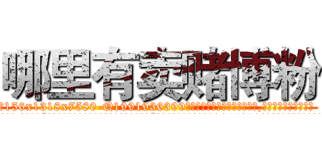 哪里有卖赌博粉 (哪里有卖赌博粉【电.话156x1318x7580-Q1991936399鑫宏药业】我们做的是长期生意,靠的是老客户长期支持
参考消息网2月20日报道 韩媒称，“剩女多、离婚率高的城市，房价一定会上涨。”这是中国经济学家金岩石2016年12月参加在上海举行的房地产相关论坛时说的话。
)