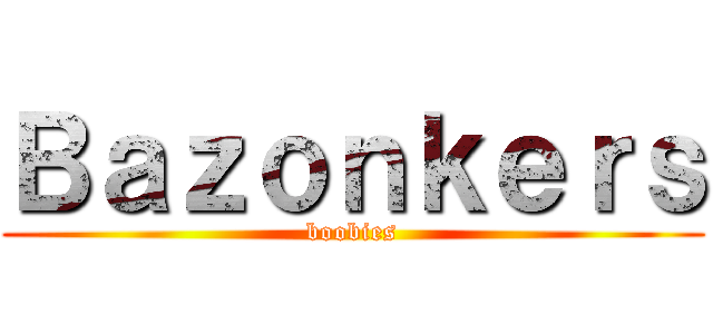 Ｂａｚｏｎｋｅｒｓ (boobies)