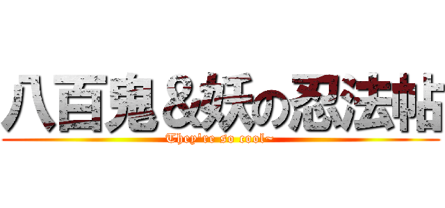 八百鬼＆妖の忍法帖 (They\'re so cool~)