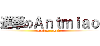 進撃のＡｎｔｍｉａｏ (attack on antmiao)