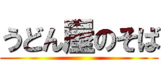 うどん屋のそば ()