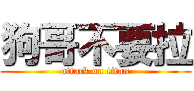 狗哥不要拉 (attack on titan)