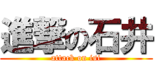 進撃の石井 (attack on isi)