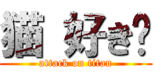 猫 好き♡ (attack on titan)