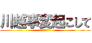 川越事変起こして (川越事変起こして)