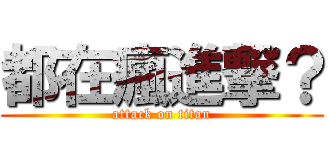 都在瘋進撃？ (attack on titan)